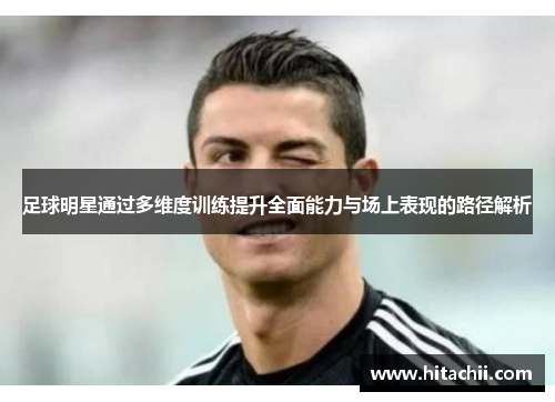 足球明星通过多维度训练提升全面能力与场上表现的路径解析