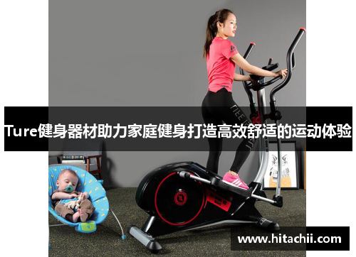 Ture健身器材助力家庭健身打造高效舒适的运动体验