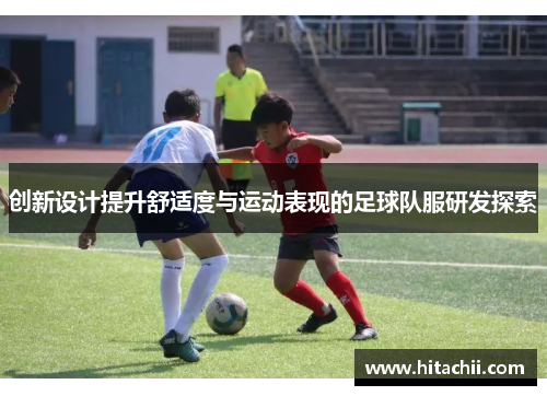 创新设计提升舒适度与运动表现的足球队服研发探索