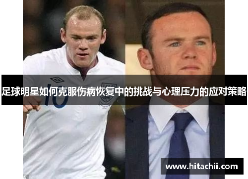足球明星如何克服伤病恢复中的挑战与心理压力的应对策略